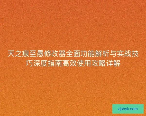 天之痕至愚修改器全面功能解析与实战技巧深度指南高效使用攻略详解 天之痕至愚修改器全面功能解析与实战技巧深度指南高效使用攻略详解