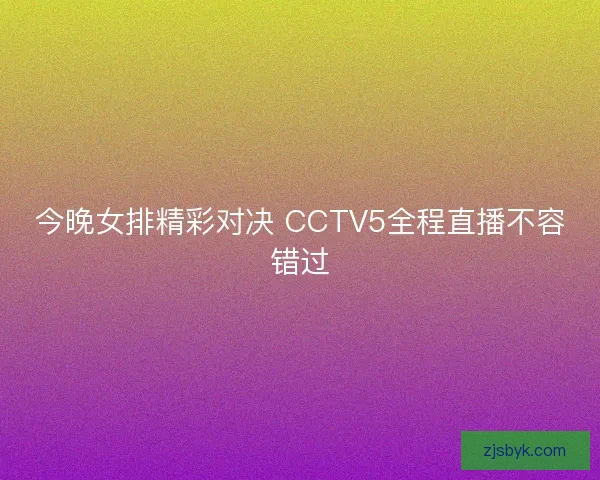 今晚女排精彩对决 CCTV5全程直播不容错过