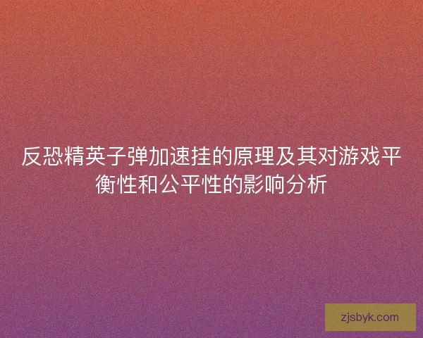 反恐精英子弹加速挂的原理及其对游戏平衡性和公平性的影响分析