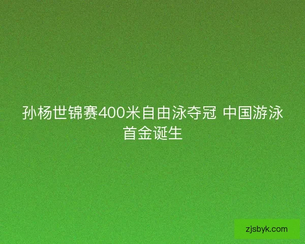 孙杨世锦赛400米自由泳夺冠 中国游泳首金诞生