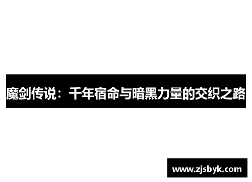 魔剑传说：千年宿命与暗黑力量的交织之路